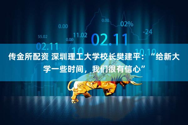 传金所配资 深圳理工大学校长樊建平：“给新大学一些时间，我们很有信心”