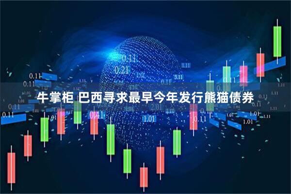 牛掌柜 巴西寻求最早今年发行熊猫债券