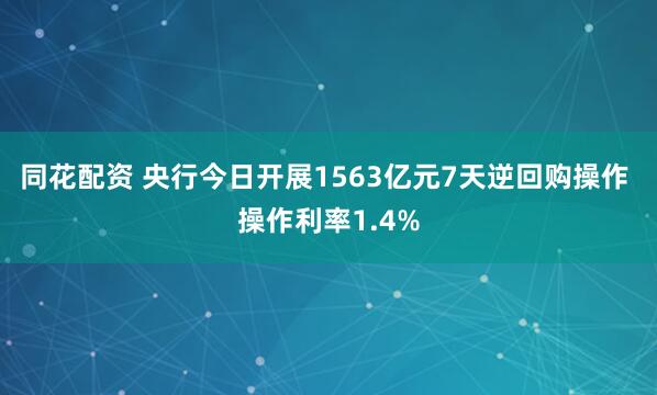 同花配资 央行今日开展1563亿元7天逆回购操作 操作利率1.4%