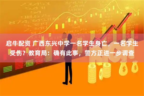 启牛配资 广西东兴中学一名学生身亡，一名学生受伤？教育局：确有此事，警方正进一步调查