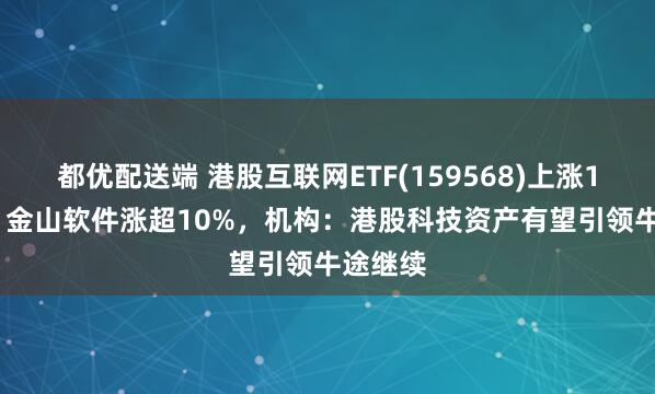 都优配送端 港股互联网ETF(159568)上涨1.61%,金山软件涨超10%,机构:港股科技资产有望引领牛途继续