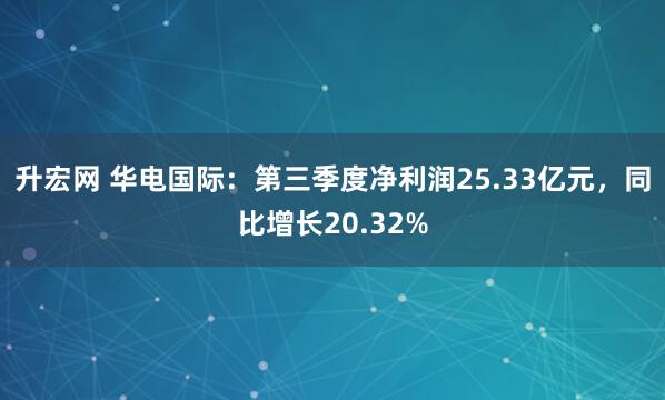 升宏网 华电国际:第三季度净利润25.33亿元,同比增长20.32%