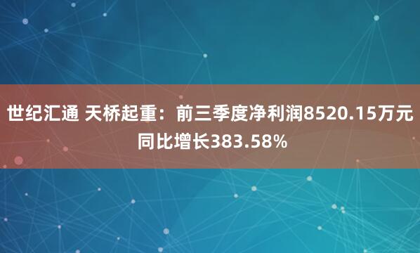 世纪汇通 天桥起重:前三季度净利润8520.15万元 同比增长383.58%