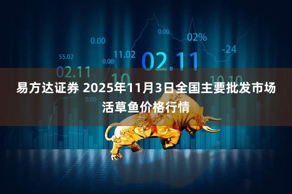 易方达证券 2025年11月3日全国主要批发市场活草鱼价格行情
