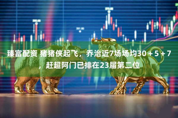 臻富配资 猪猪侠起飞，乔治近7场场均30＋5＋7，赶超阿门已排在23届第二位